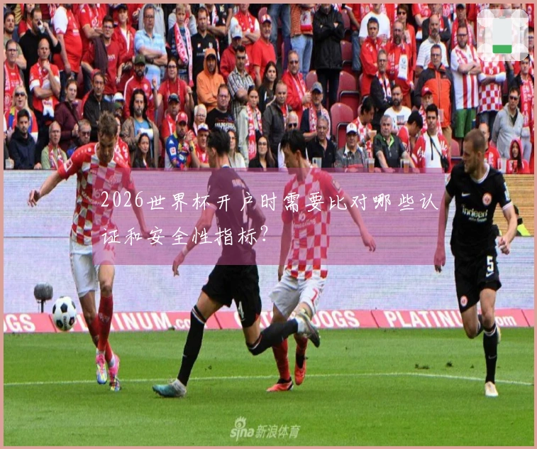 2026世界杯开户时需要比对哪些认证和安全性指标？