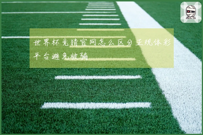 世界杯竞猜官网怎么区分正规体彩平台避免被骗