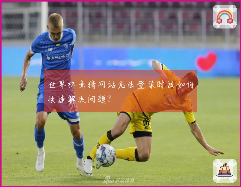 世界杯竞猜网站无法登录时该如何快速解决问题？