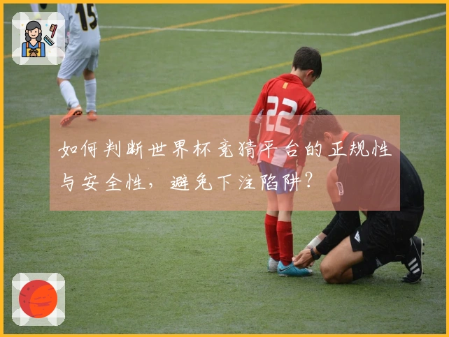 如何判断世界杯竞猜平台的正规性与安全性，避免下注陷阱？